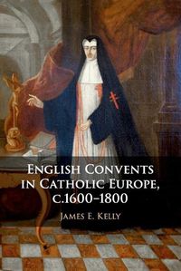 Cover image for English Convents in Catholic Europe, c.1600-1800