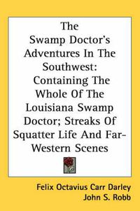 Cover image for The Swamp Doctor's Adventures in the Southwest: Containing the Whole of the Louisiana Swamp Doctor; Streaks of Squatter Life and Far-Western Scenes