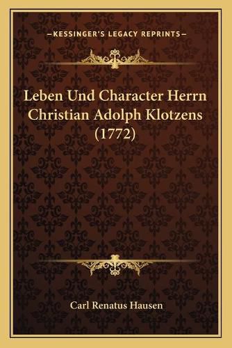 Cover image for Leben Und Character Herrn Christian Adolph Klotzens (1772)