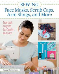 Cover image for Sewing Face Masks, Scrub Caps, Arm Slings, and More: Practical Projects for Comfort and Care