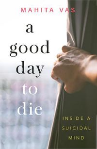 Cover image for A Good Day to Die: Inside a suicidal mind