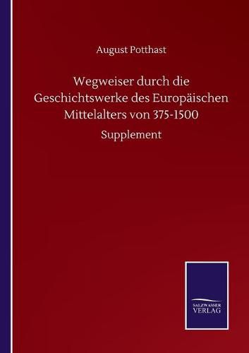 Wegweiser durch die Geschichtswerke des Europaischen Mittelalters von 375-1500: Supplement