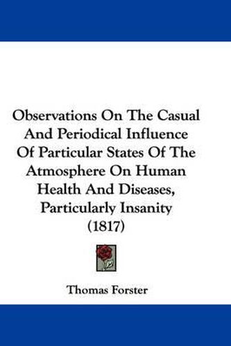 Observations on the Casual and Periodical Influence of Particular States of the Atmosphere on Human Health and Diseases, Particularly Insanity (1817)