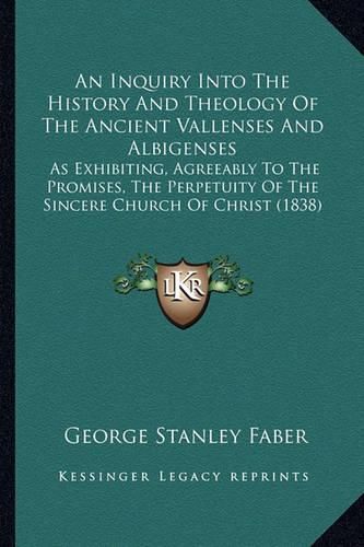 An Inquiry Into the History and Theology of the Ancient Vallenses and Albigenses: As Exhibiting, Agreeably to the Promises, the Perpetuity of the Sincere Church of Christ (1838)