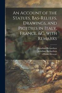 Cover image for An Account of the Statues, Bas-reliefs, Drawings, and Pictures in Italy, France, &c. With Remarks