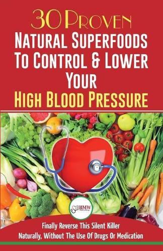 Blood Pressure Solution: 30 Proven Natural Superfoods To Control & Lower Your High Blood Pressure (Blood Pressure Diet, Hypertension, Superfoods To Naturally Lower Blood Pressure)