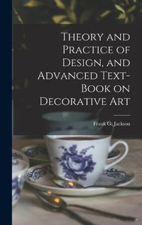 Cover image for Theory and Practice of Design, and Advanced Text-Book on Decorative Art