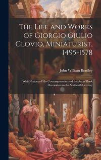 Cover image for The Life and Works of Giorgio Giulio Clovio, Miniaturist, 1495-1578