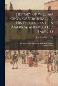 Cover image for History of William Crow of Virginia and His Descendants in America, and Related Families: Their Settlements, Migrations, Marriages, Military Achievements.