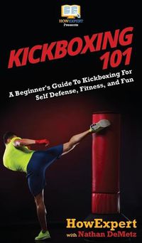 Cover image for Kickboxing 101: A Beginner's Guide To Kickboxing For Self Defense, Fitness, and Fun