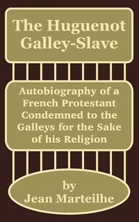 Cover image for The Huguenot Galley-Slave: Autobiography of a French Protestant Condemned to the Galleys for the Sake of his Religion