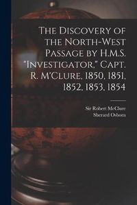 Cover image for The Discovery of the North-West Passage by H.M.S. Investigator, Capt. R. M'Clure, 1850, 1851, 1852, 1853, 1854 [microform]