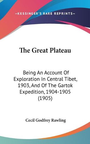 Cover image for The Great Plateau: Being an Account of Exploration in Central Tibet, 1903, and of the Gartok Expedition, 1904-1905 (1905)