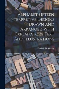 Cover image for Alphabet Fifteen Interpretive Designs Drawn And Arranged With Explanatory Text And Illustrations