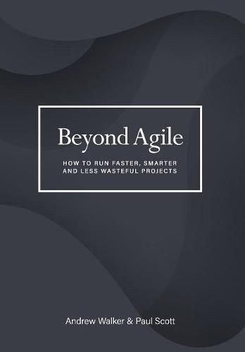 Cover image for Beyond Agile: How To Run Faster, Smarter and Less Wasteful Projects