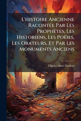 Cover image for L'Histoire Ancienne Raconte Par Les Prophtes, Les Historiens, Les Poies, Les Orateurs, Et Par Les Monuments Anciens: Palestine-Orient-Greece