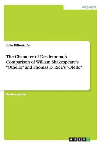 Cover image for The Character of Desdemona. A Comparison of William Shakespeare's Othello and Thomas D. Rice's Otello