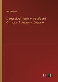 Cover image for Memorial Addresses on the Life and Character of Matthew H. Carpenter