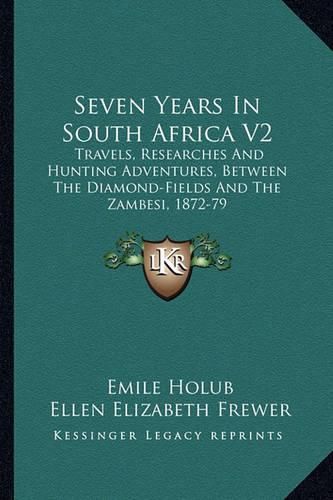 Seven Years in South Africa V2: Travels, Researches and Hunting Adventures, Between the Diamond-Fields and the Zambesi, 1872-79