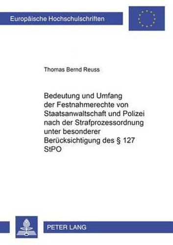 Bedeutung Und Umfang Der Festnahmerechte Von Staatsanwaltschaft Und Polizei Nach Der Strafprozessordnung Unter Besonderer Beruecksichtigung Des  127 Stpo