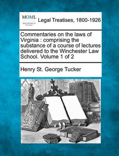 Cover image for Commentaries on the Laws of Virginia: Comprising the Substance of a Course of Lectures Delivered to the Winchester Law School. Volume 1 of 2