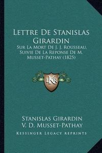 Cover image for Lettre de Stanislas Girardin: Sur La Mort de J. J. Rousseau, Suivie de La Reponse de M. Musset-Pathay (1825)