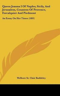 Cover image for Queen Joanna I of Naples, Sicily, and Jerusalem, Countess of Provence, Forcalquier and Piedmont: An Essay on Her Times (1893)