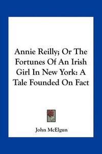 Cover image for Annie Reilly; Or the Fortunes of an Irish Girl in New York: A Tale Founded on Fact