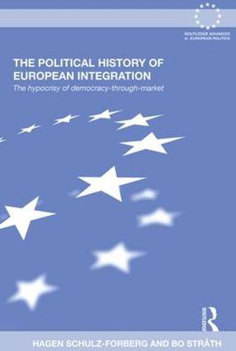 Cover image for The Political History of European Integration: The Hypocrisy of Democracy-Through-Market