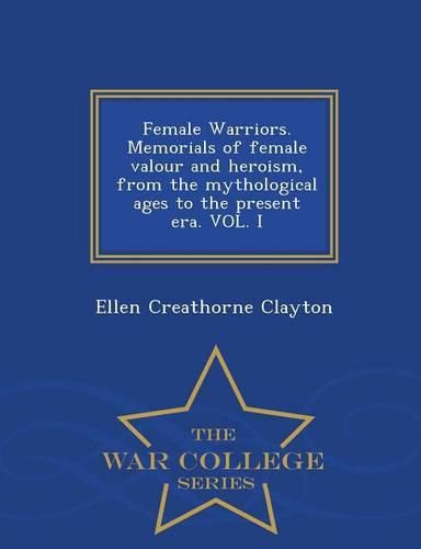 Cover image for Female Warriors. Memorials of Female Valour and Heroism, from the Mythological Ages to the Present Era. Vol. I - War College Series