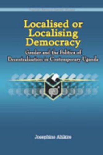 Cover image for Localised or Localising Democracy. Gender and the Politics of Decentralisation in Contemporary Uganda