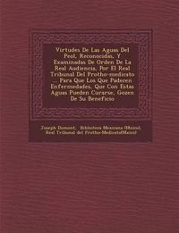 Cover image for Virtudes de Las Aguas del Pe Ol, Reconocidas, y Examinadas de Orden de La Real Audiencia, Por El Real Tribunal del Protho-Medicato ... Para Que Los Que Padecen Enfermedades, Que Con Estas Aguas Pueden Curarse, Gozen de Su Beneficio