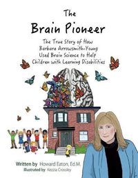 Cover image for The Brain Pioneer: The True Story of How Barbara Arrowsmith-Young Used Brain Science to Help C