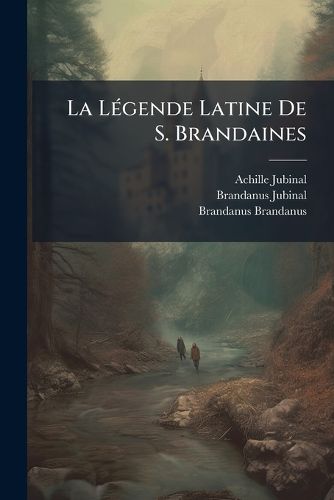 Cover image for La Lgende Latine de S. Brandaines: Avec Une Traduction Indite En Prose Et En Posie Romanes...