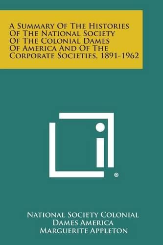 Cover image for A Summary of the Histories of the National Society of the Colonial Dames of America and of the Corporate Societies, 1891-1962