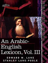 Cover image for An Arabic-English Lexicon (in Eight Volumes), Vol. III: Derived from the Best and the Most Copious Eastern Sources