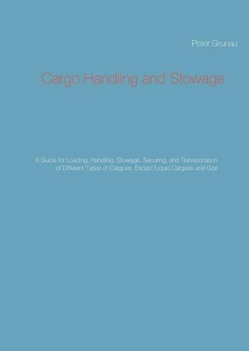 Cover image for Cargo Handling and Stowage: A Guide for Loading, Handling, Stowage, Securing, and Transportation of Different Types of Cargoes, Except Liquid Cargoes and Gas