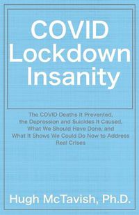 Cover image for COVID Lockdown Insanity: The COVID Deaths It Prevented, the Depression and Suicides It Caused, What We Should Have Done, and What It Shows We Could Do Now to Address Real Crises