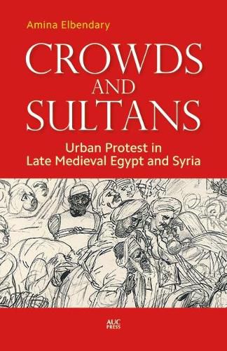 Cover image for Crowds and Sultans: Urban Protest in Late Medieval Egypt and Syria