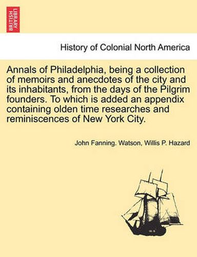 Annals of Philadelphia, being a collection of memoirs and anecdotes of the city and its inhabitants, from the days of the Pilgrim founders. To which is added an appendix containing olden time researches and reminiscences of New York City.