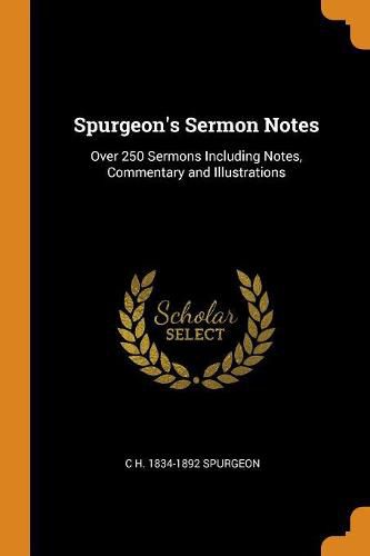 Spurgeon's Sermon Notes: Over 250 Sermons Including Notes, Commentary and Illustrations