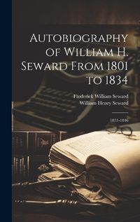 Cover image for Autobiography of William H. Seward From 1801 to 1834