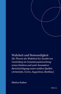 Cover image for Wahrheit und Notwendigkeit: Die Theorie der Wahrheit bei Anselm von Canterbury im Gesamtzusammenhang seines Denkens und unter besonderer Berucksichtigung seiner antiken Quellen (Aristoteles, Cicero, Augustinus, Boethius)