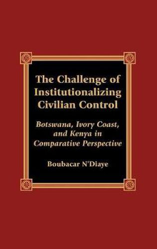 Cover image for The Challenge of Institutionalizing Civilian Control: Botswana, Ivory Coast, and Kenya in Comparative Perspective