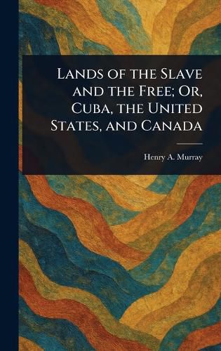 Cover image for Lands of the Slave and the Free; Or, Cuba, the United States, and Canada