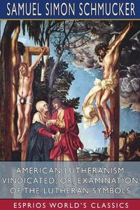 Cover image for American Lutheranism Vindicated; or, Examination of the Lutheran Symbols (Esprios Classics)