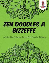 Cover image for Zen Doodles A Bizzeffe: Adulto Da Colorare Libro Zen Doodle Edition