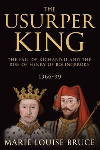 Cover image for The Usurper King: The Fall of Richard II and the Rise of Henry of Bolingbroke, 1366-99