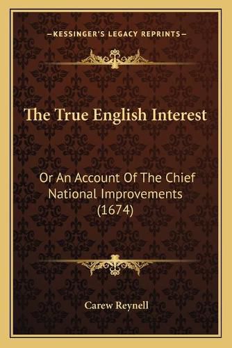 Cover image for The True English Interest: Or an Account of the Chief National Improvements (1674)