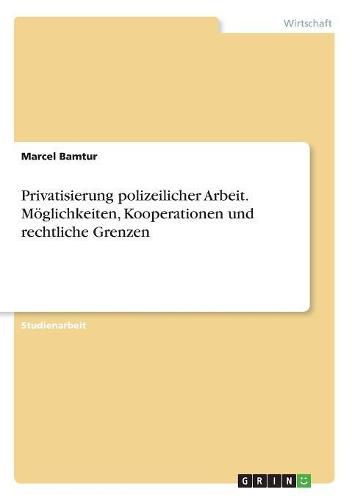 Cover image for Privatisierung polizeilicher Arbeit. Moeglichkeiten, Kooperationen und rechtliche Grenzen